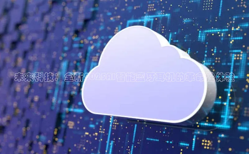 未来科技：全新2025AI智能蓝牙耳机的革命性体验