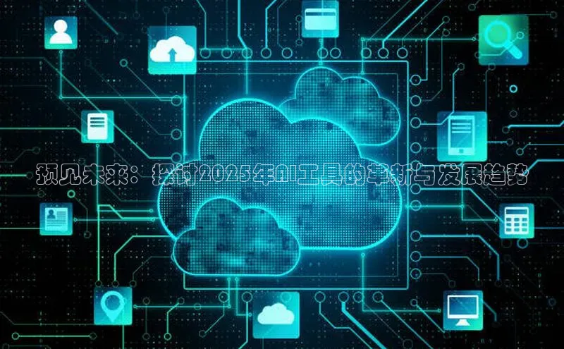 预见未来：探讨2025年AI工具的革新与发展趋势