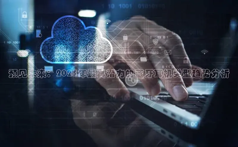 预见未来：2025年最具潜力的蓝牙耳机类型趋势分析