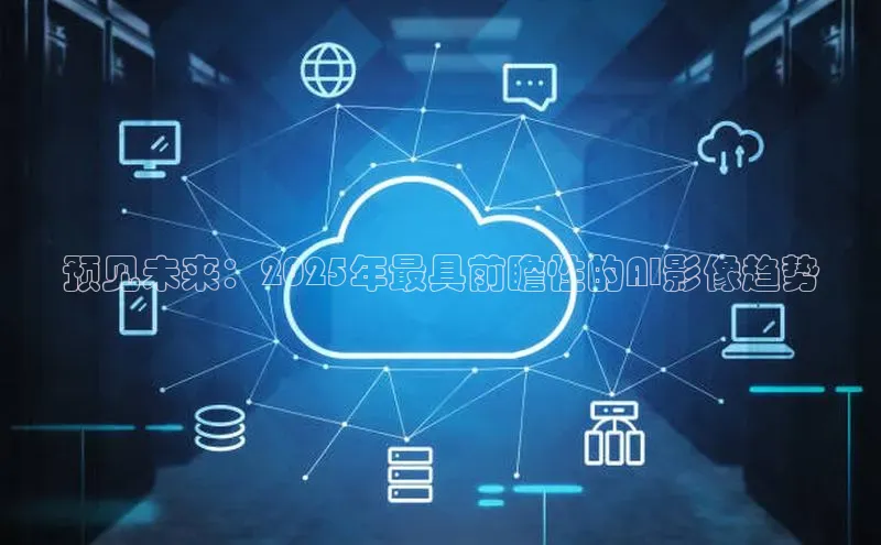 预见未来：2025年最具前瞻性的AI影像趋势