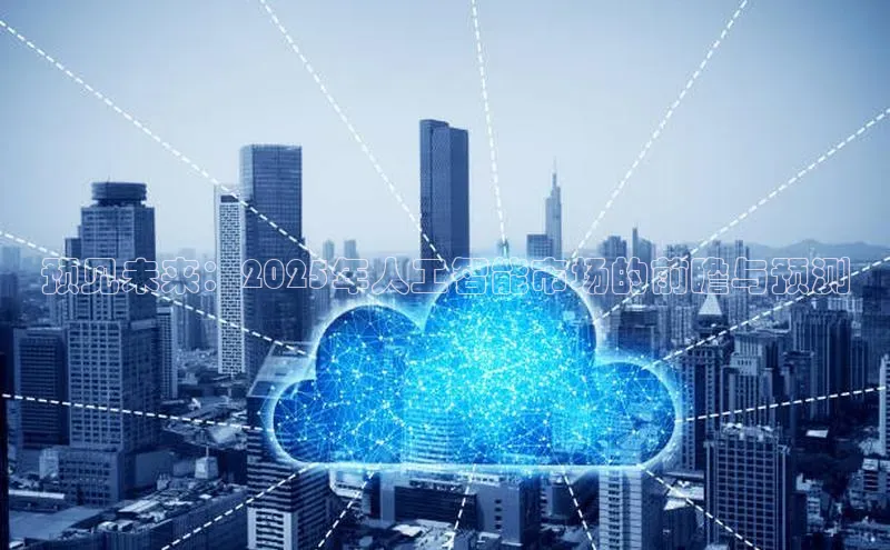 预见未来：2025年人工智能市场的前瞻与预测