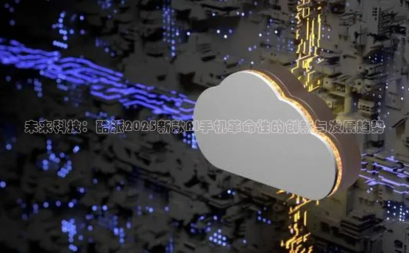 未来科技：酷派2025新款AI手机革命性的创新与发展趋势