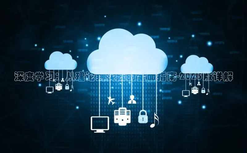 深度学习：从理论到实践的全面指南-2025版详解