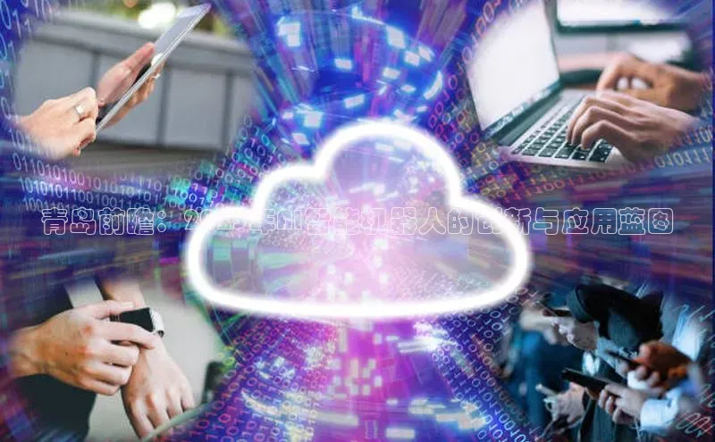 青岛前瞻：2025年AI智能机器人的创新与应用蓝图