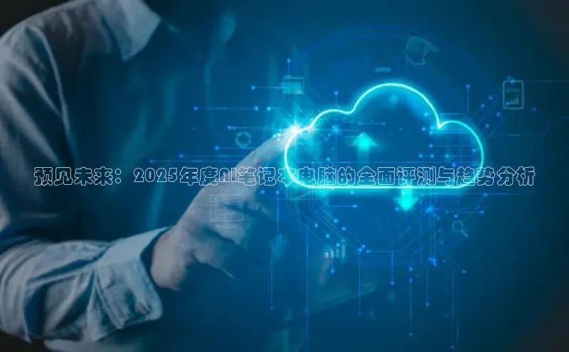 预见未来：2025年度AI笔记本电脑的全面评测与趋势分析