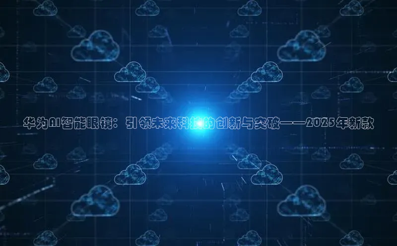 华为AI智能眼镜：引领未来科技的创新与突破——2025年新款