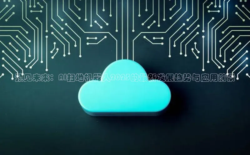 预见未来：AI扫地机器人2025的最新发展趋势与应用前景